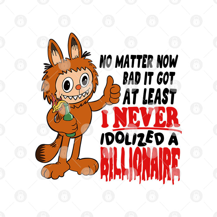 Labubu No Matter How Bad It Got At Least I Never Idolized A Billionaire T Shirt