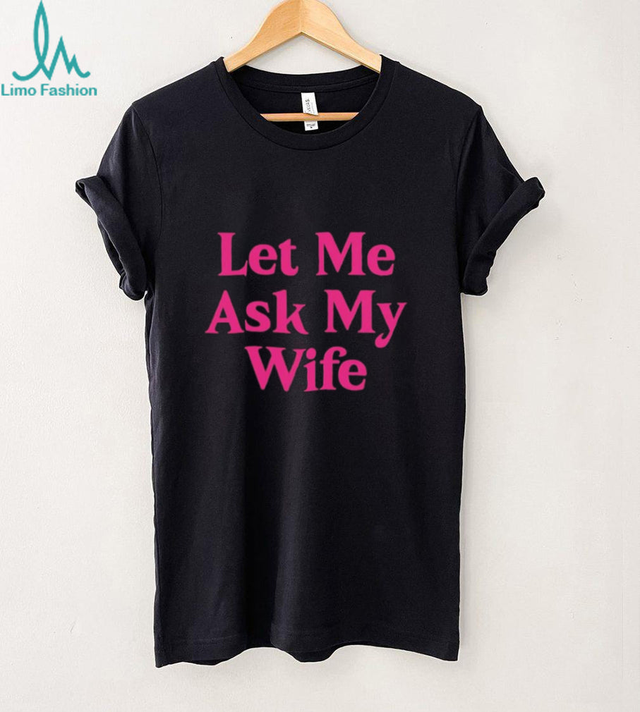 Let me ask my wife shirt