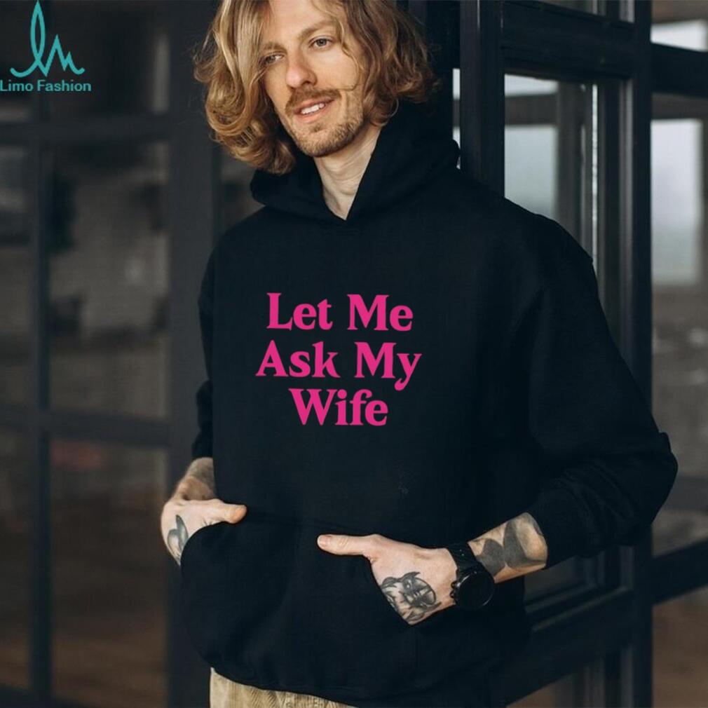 Let me ask my wife shirt