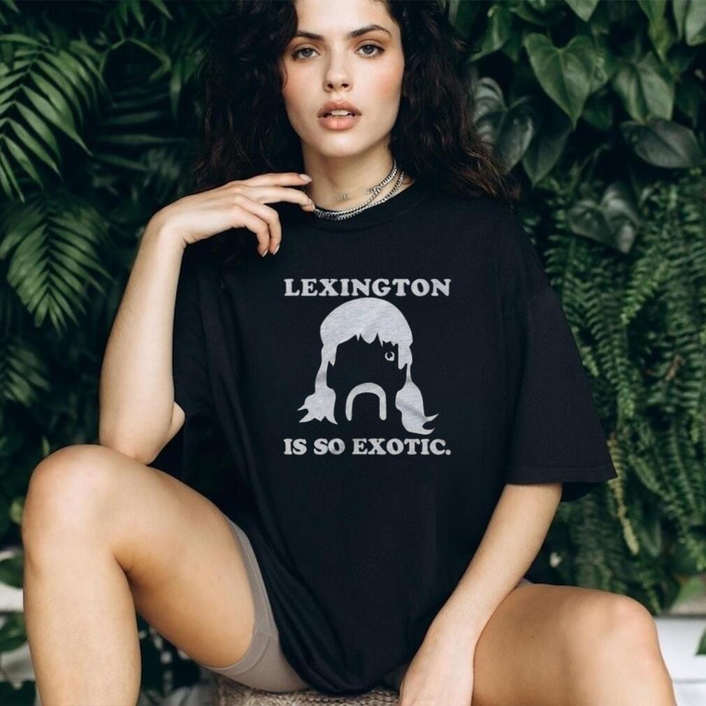 Lexington Is So Exotic Shirt For And Shirt