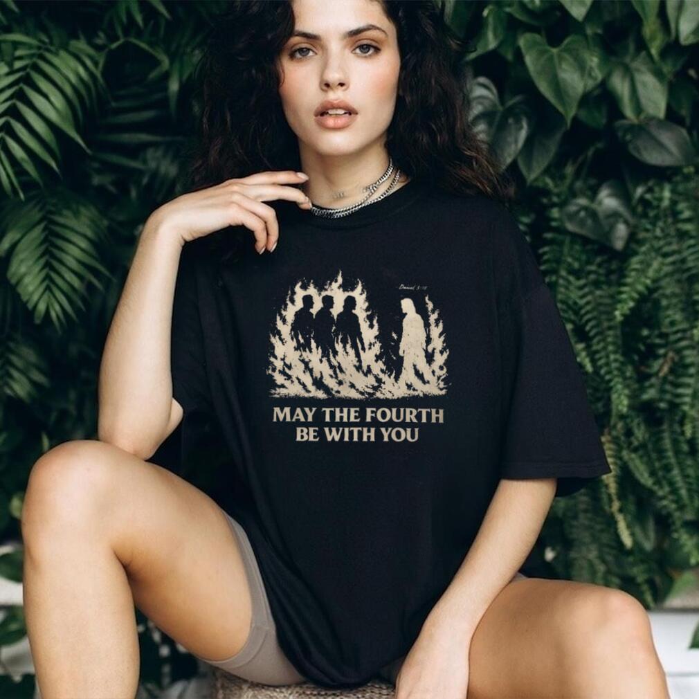 May The Fourth Be With You Christian Faith Daniel 3.18 T Shirt