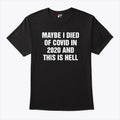 Maybe I Died Of Covid In 2020 And This Is Hell T Shirt