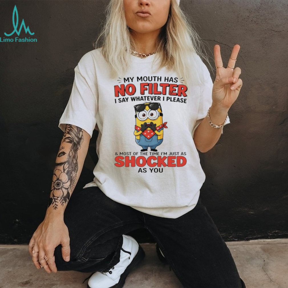 Minion my mouth has no filter I say whatever I please and most of the time I’m just as shocked as you shirt
