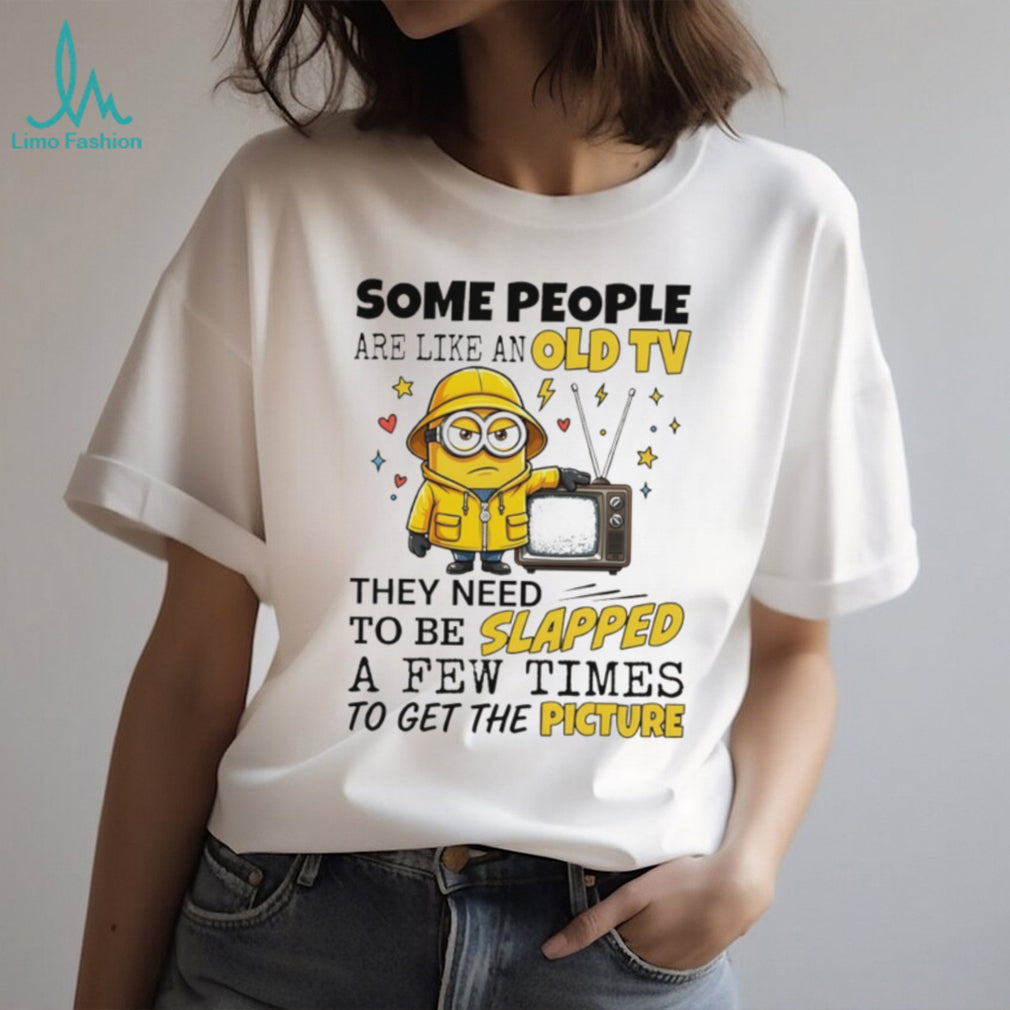 Minion some people are like an old tv they need to be slapped a few times to get the picture shirt