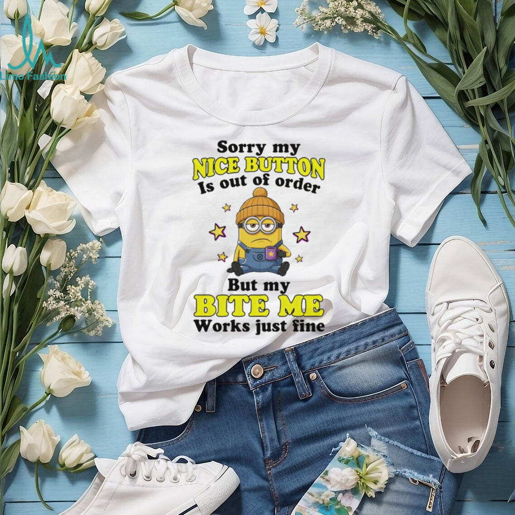 Minion sorry my nice button out of order is but my bite me works just fine shirt