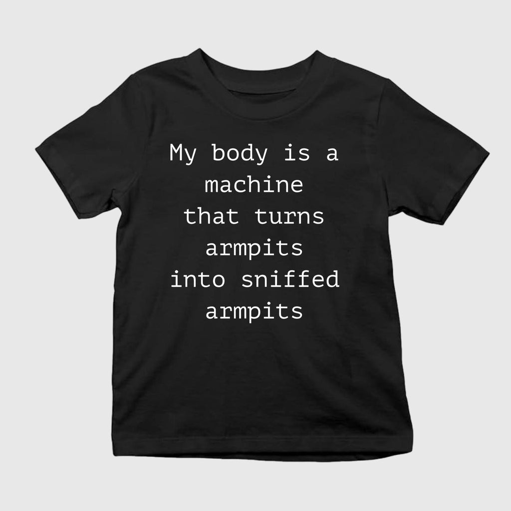 My Body Is A Machine That Turns Armpits Into Sniffed Armpits Shirt