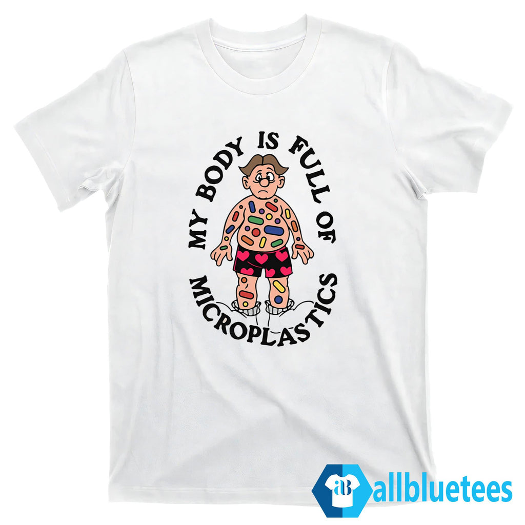 My Body Is Full Of Microplastics Shirt