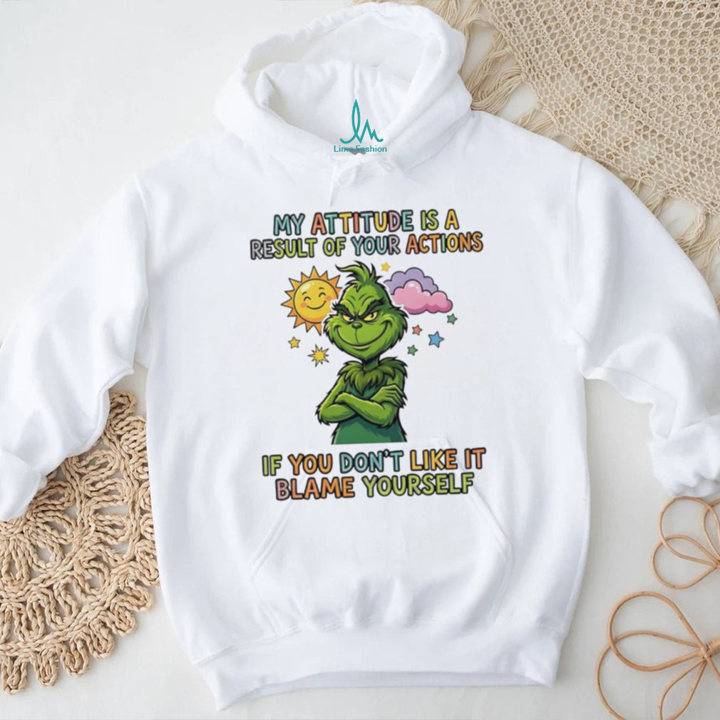 My attitude is a result of your actions if you don’t like it Grinch shirt