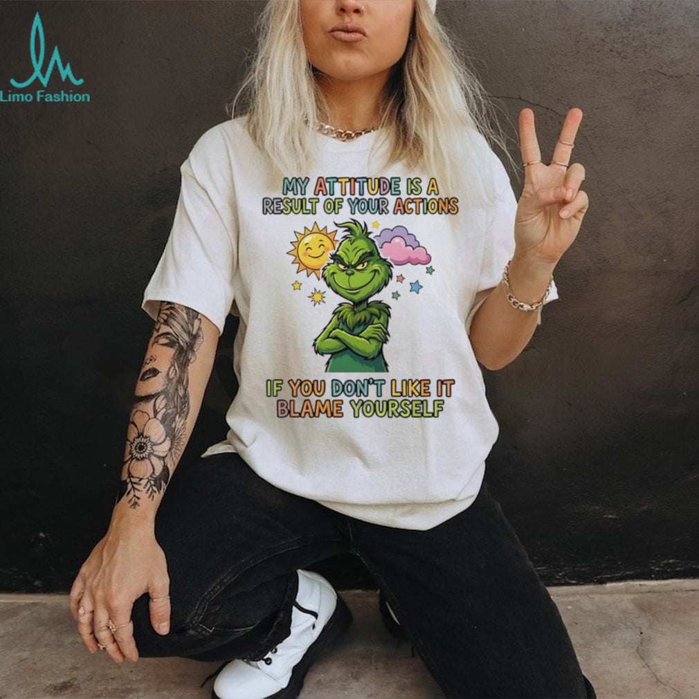 My attitude is a result of your actions if you don’t like it Grinch shirt