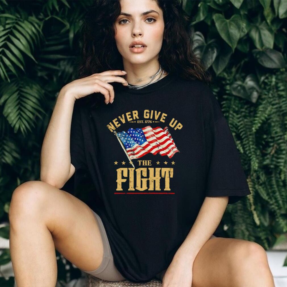 Never Give Up the Fight Est 1776 American Flag shirt