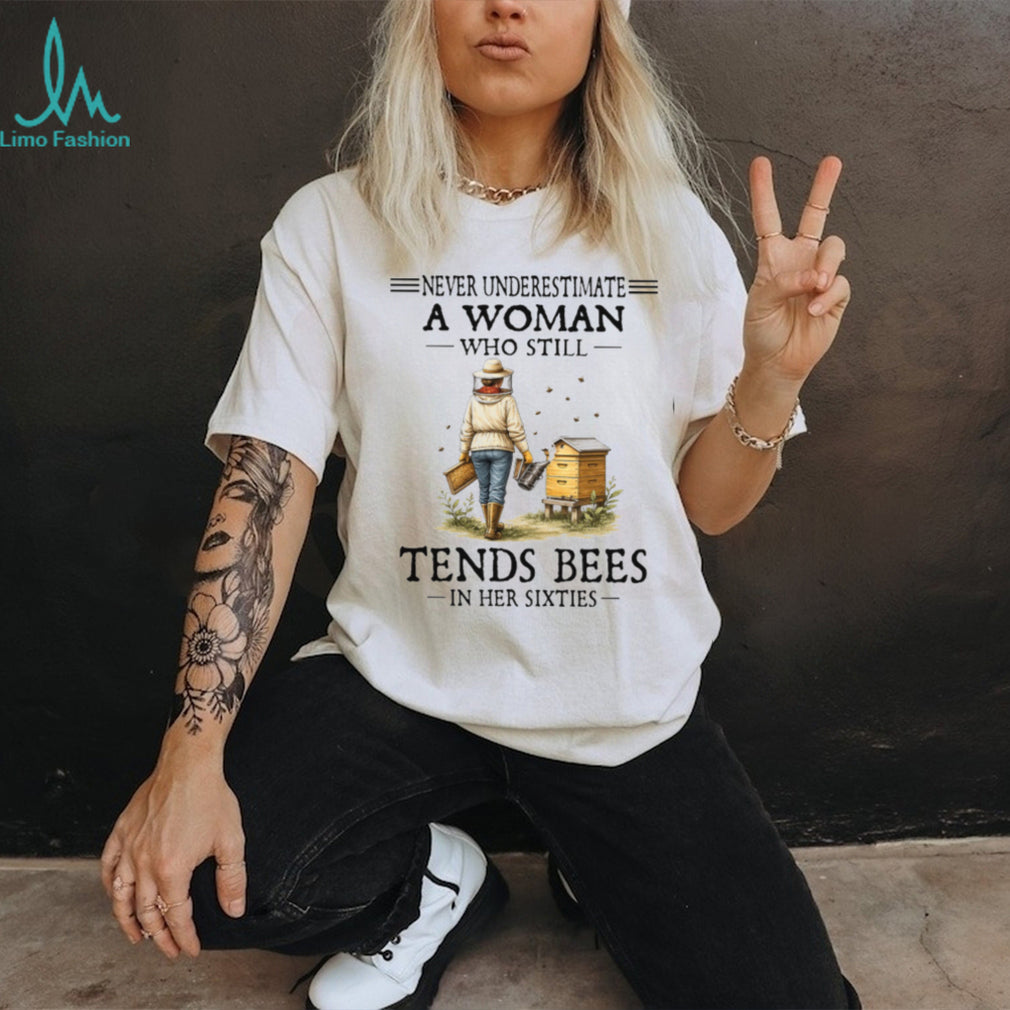 Never Underestimate A Woman Who Still Tends Bees In Her Sixties Shirt