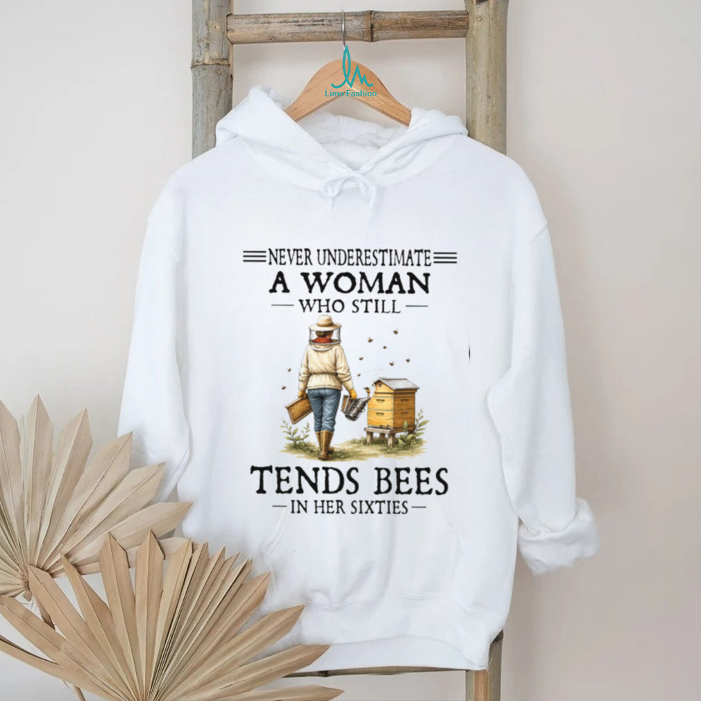 Never Underestimate A Woman Who Still Tends Bees In Her Sixties Shirt