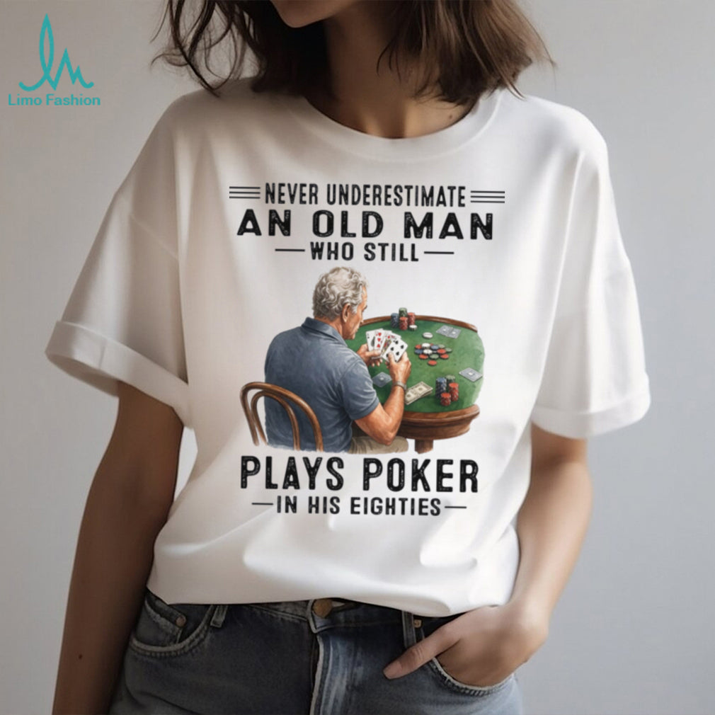 Never Underestimate An Old Man Playing Poker In His Eighties Shirt