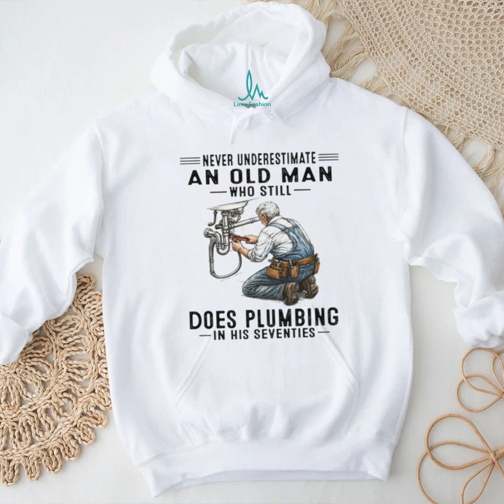 Never Underestimate An Old Man Who Does Plumbing In His Seventies T Shirt