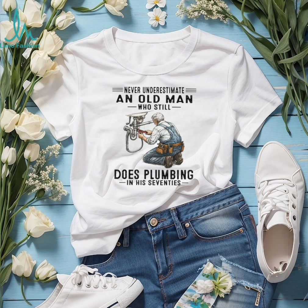 Never Underestimate An Old Man Who Does Plumbing In His Seventies T Shirt