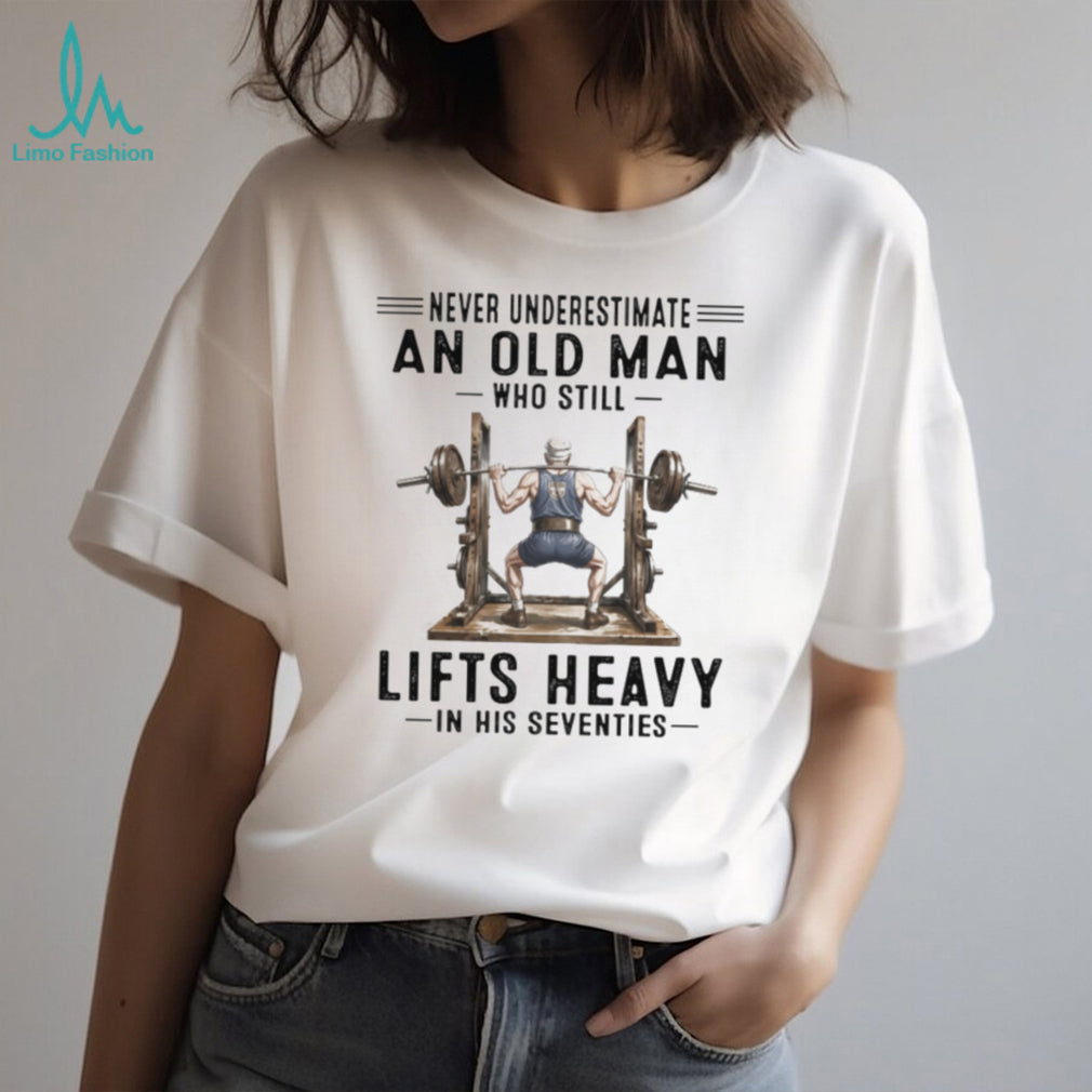 Never Underestimate An Old Man Who Lifts Heavy In His Seventies Gym T Shirt