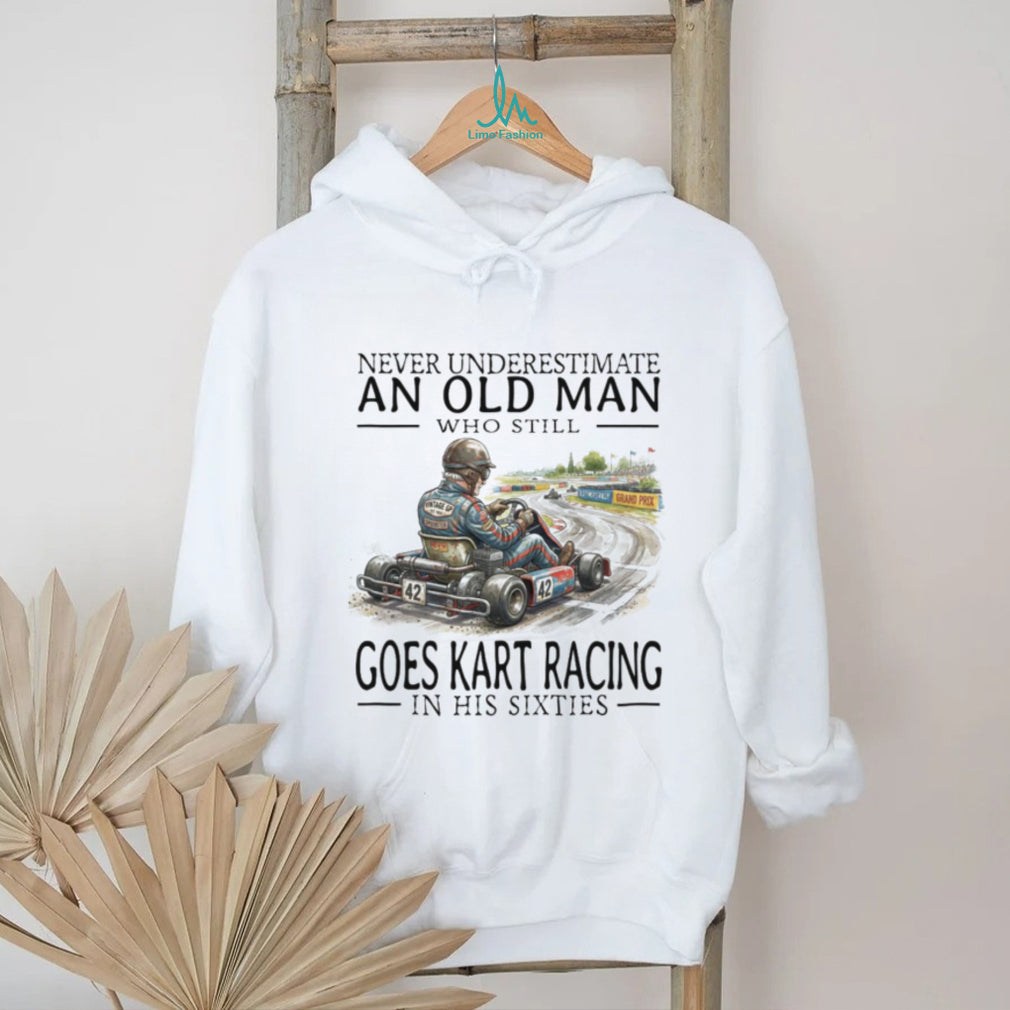 Never Underestimate An Old Man Who Still Goes Kart Racing T Shirt