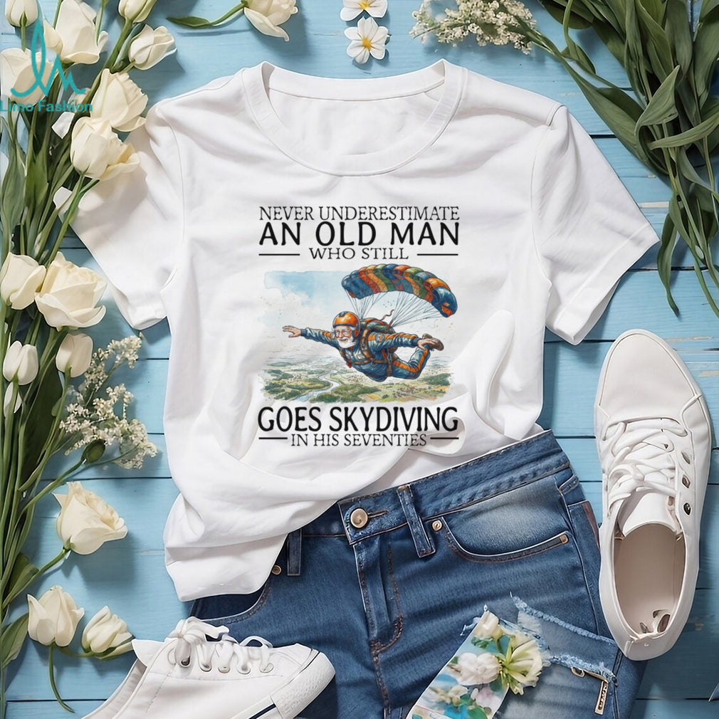 Never Underestimate An Old Man Who Still Goes Skydiving In His Seventies T Shirt