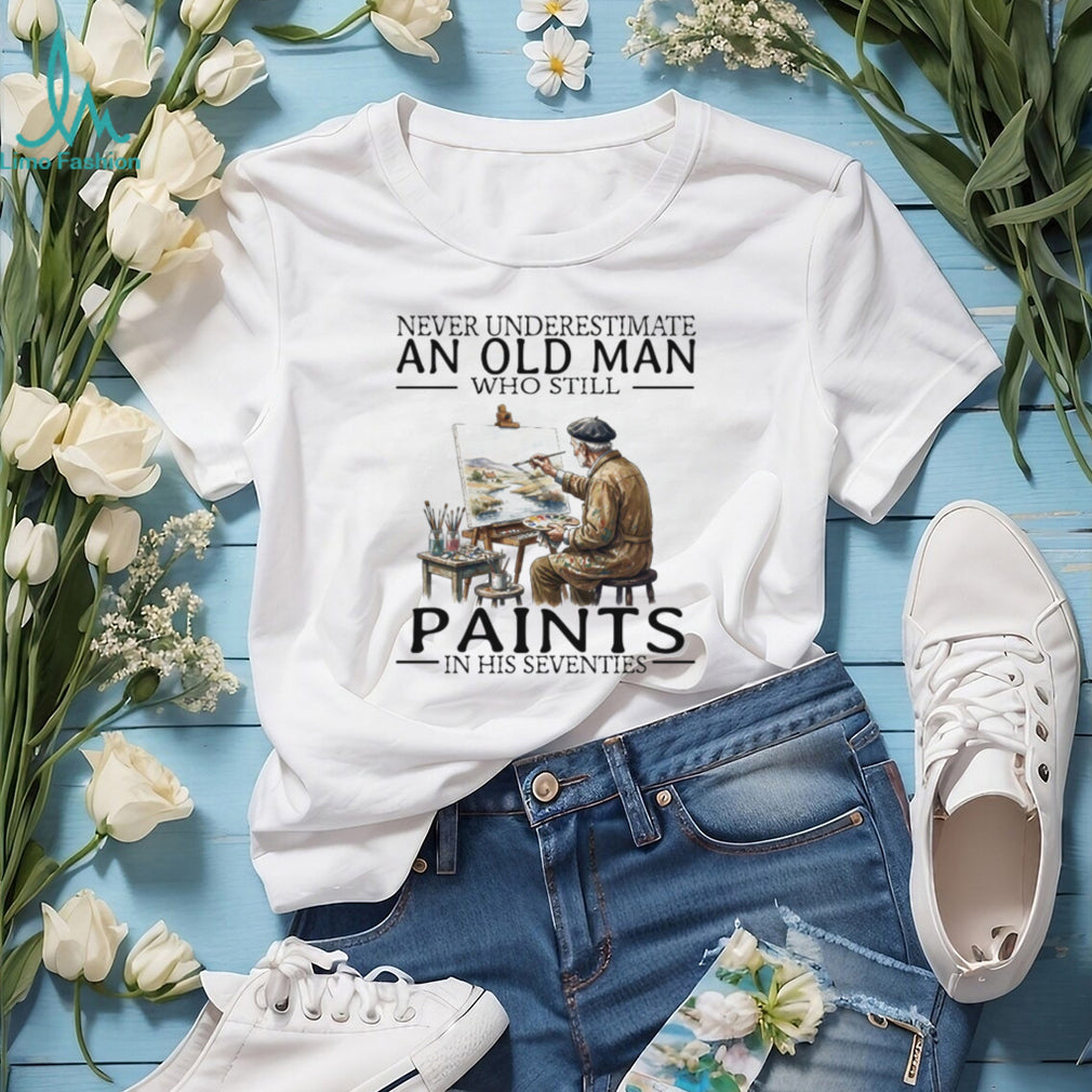 Never Underestimate An Old Man Who Still Paints In His Seventies T Shirt