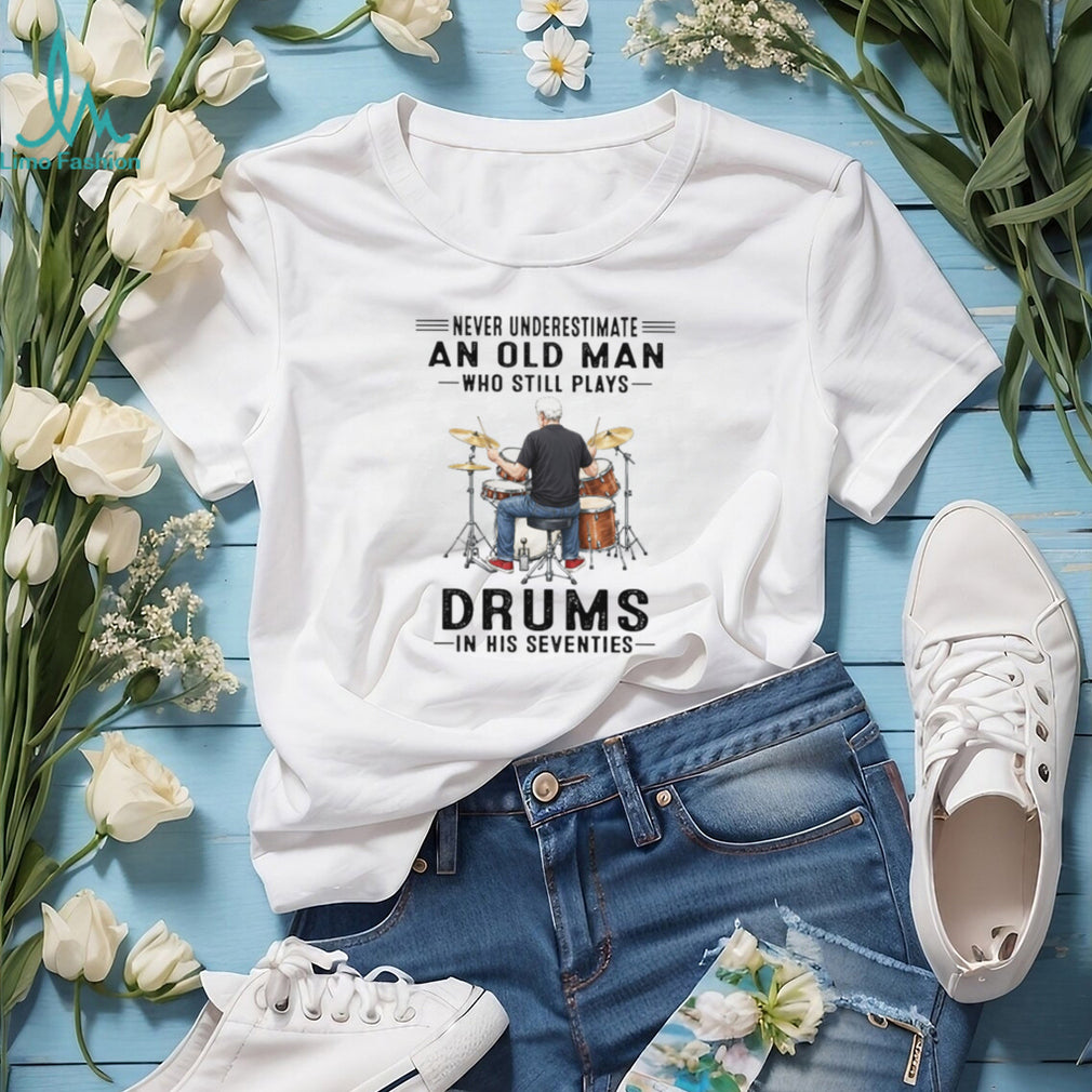 Never Underestimate An Old Man Who Still Plays Drums In His 70s T Shirt