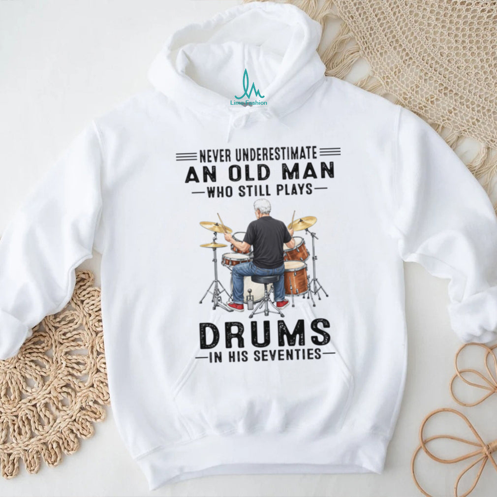 Never Underestimate An Old Man Who Still Plays Drums In His Seventies Shirt