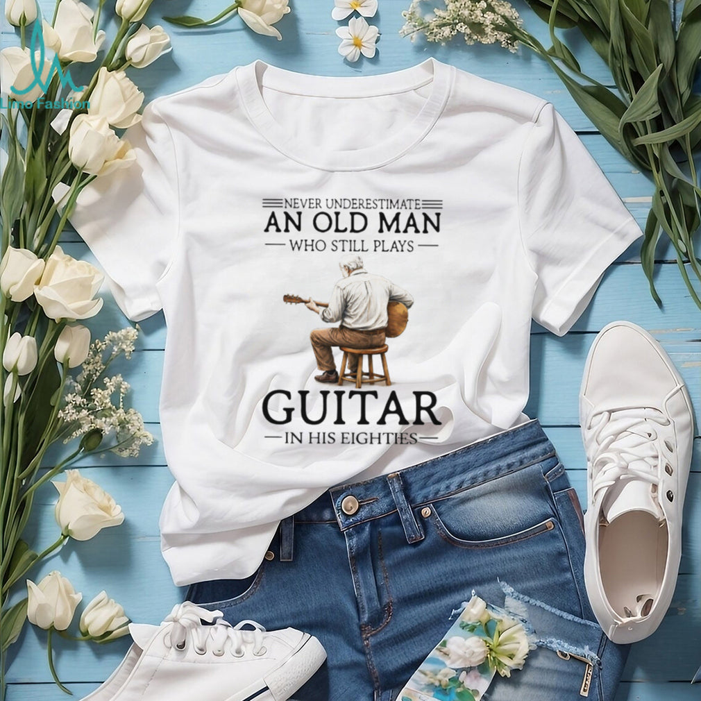 Never Underestimate An Old Man Who Still Plays Guitar In His Eighties Musician Shirt