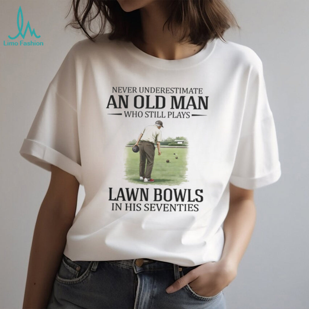 Never Underestimate An Old Man Who Still Plays Lawn Bowls In His Seventies T Shirt