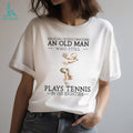 Never Underestimate An Old Man Who Still Plays Tennis In His Eighties Athlete T Shirt