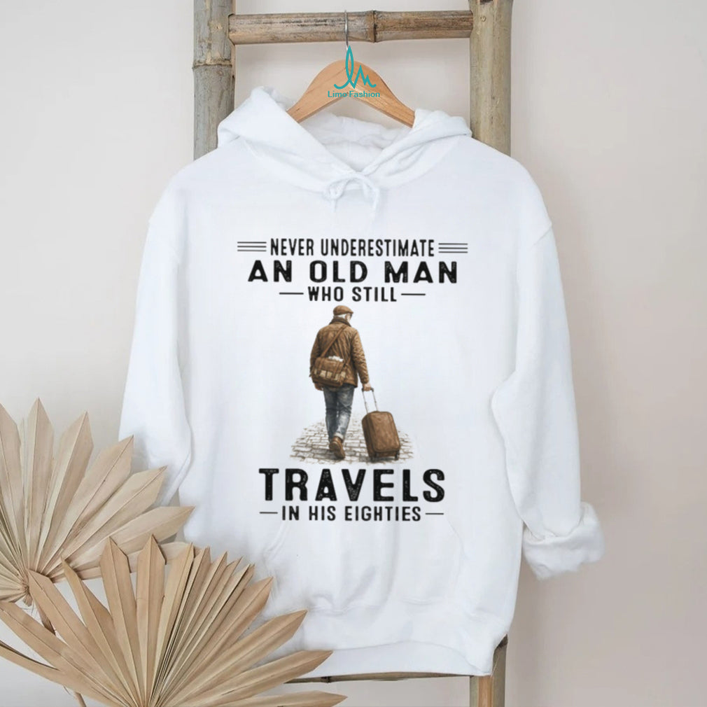 Never Underestimate An Old Man Who Still Travels In His Eighties T Shirt