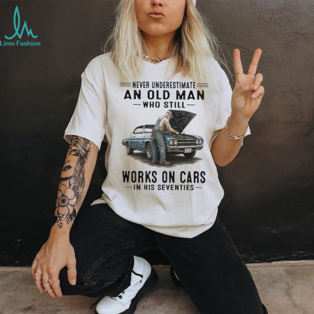 Never Underestimate An Old Man Who Still Works On Cars In His Seventies Vintage Classic Car Mechanic Men Gift Shirt