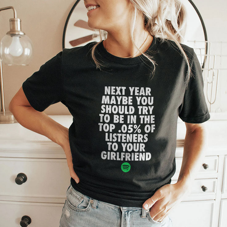 Next Year Maybe You Should Try To Be In The Top 0.5% Of Listeners To Your Girlfriend T Shirt