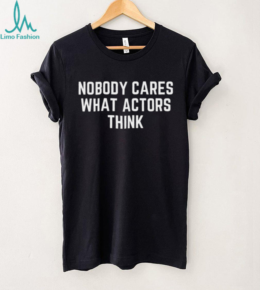 Nobody Cares What Actors Think Slogan Shirt Minimalist Statement T Shirt
