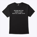 Nothing Matters Nobody Cares We’re All Going To Die T Shirt