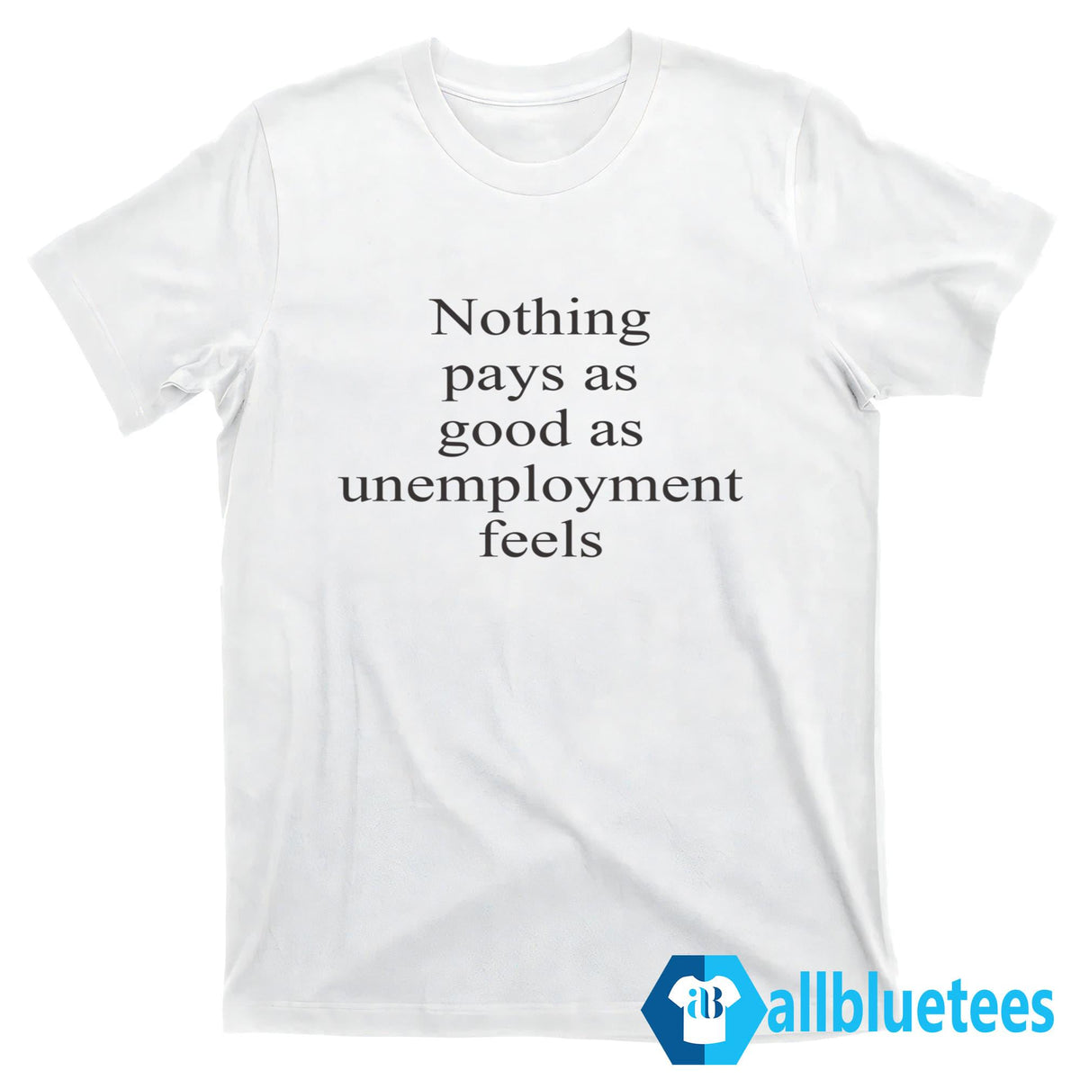 Nothing Pays As Good As Unemployment Feels Shirt