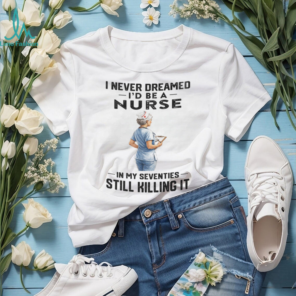 Nurse In Her Seventies Still Killing It Healthcare Shirt