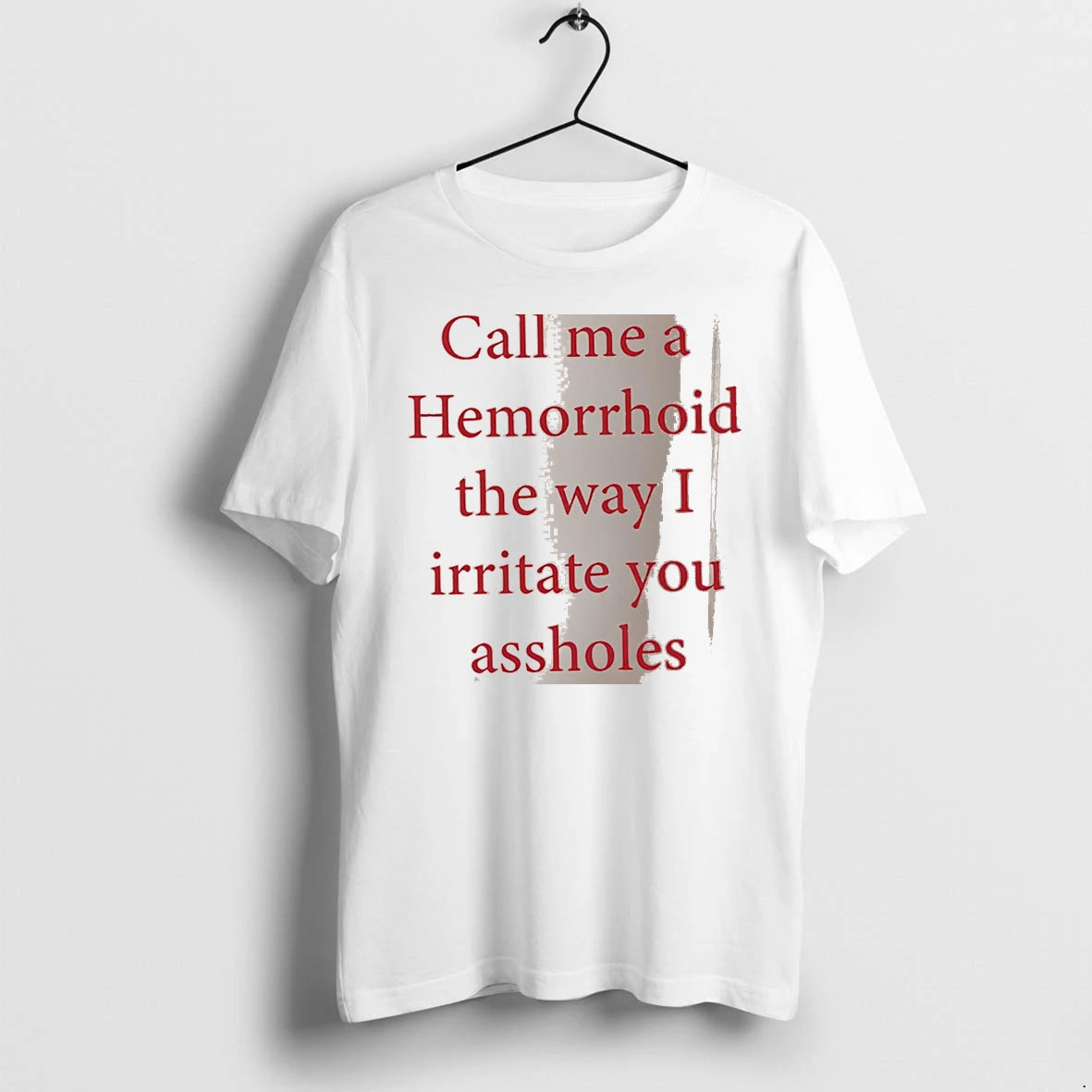 Officials Call Me A Hemorrhoid The Way I Irritate You Assholes White