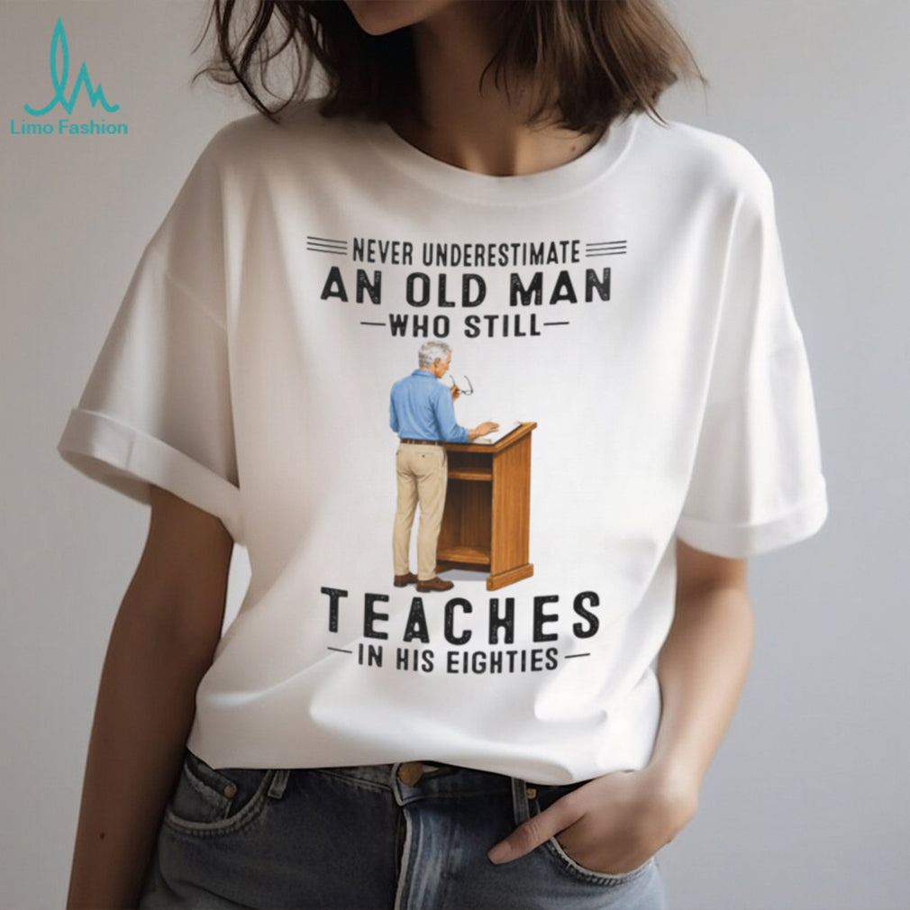 Old Man Teacher Shirt Never Underestimate Who Still Teaches in Eighties