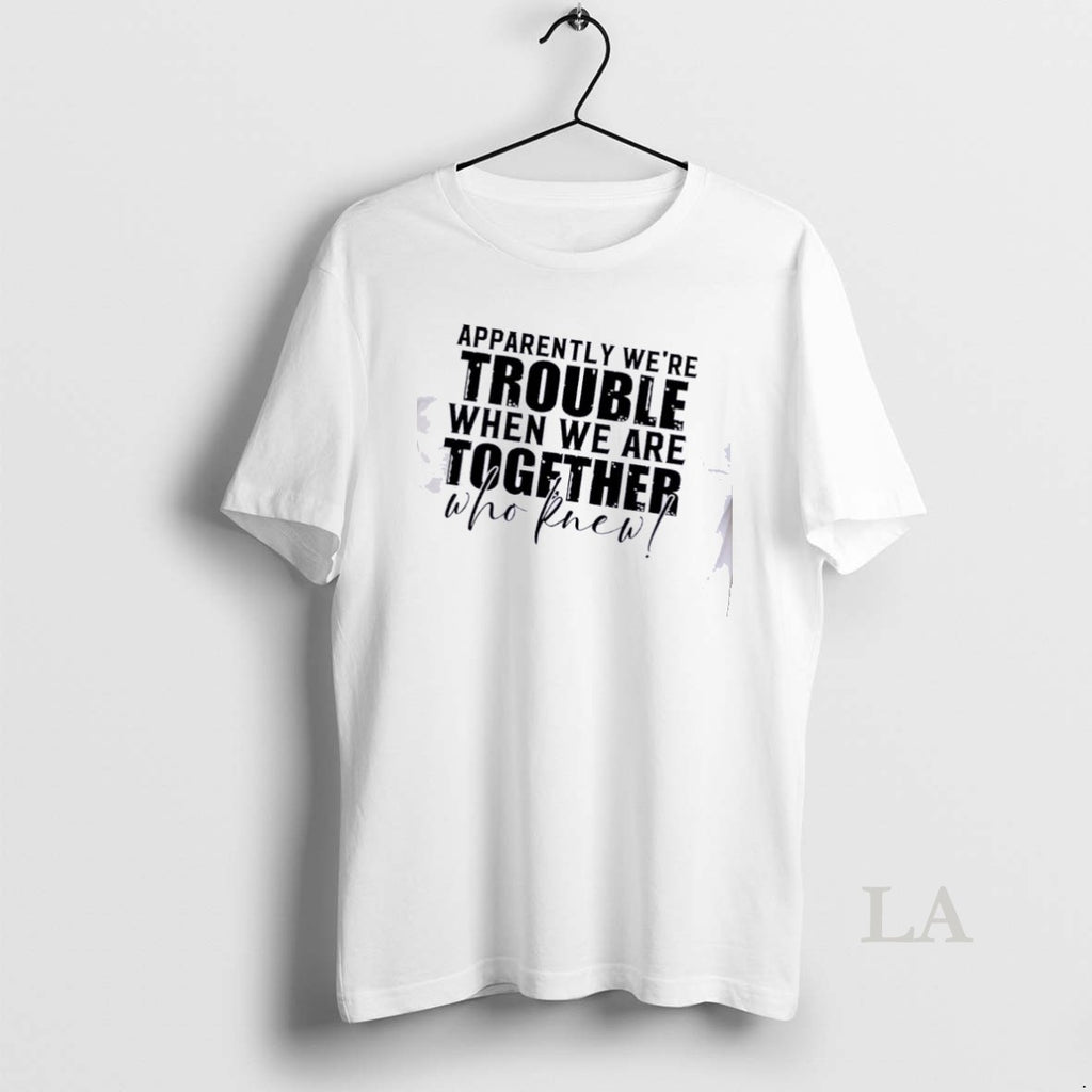Original Apparently Were Trouble When Were Together Who Knew Quote
