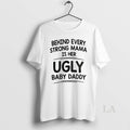 Original Behind Every Strong Mama Is Her Ugly Baby Daddy