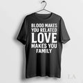 Original Blood Makes You Related Love Makes You Family
