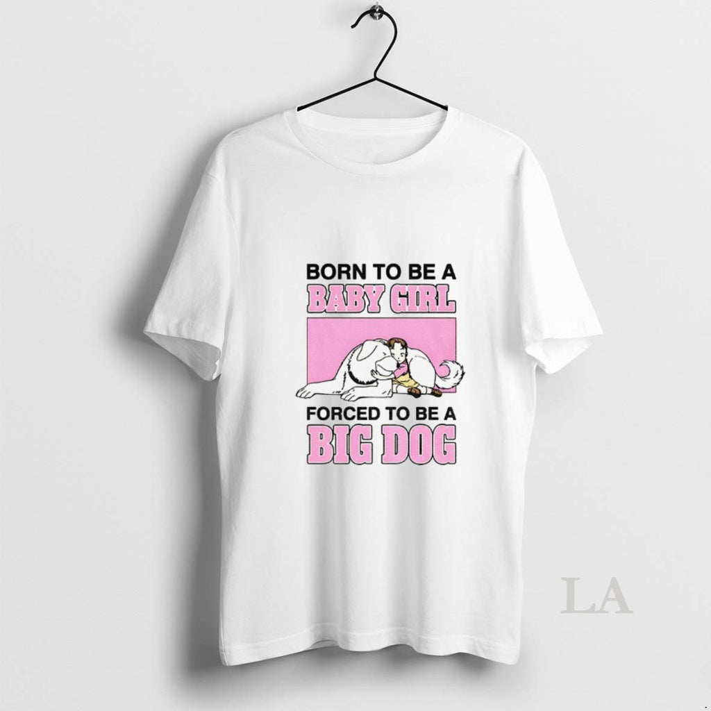Original Born To Be A Baby Girl Forced To Be A Big Dog