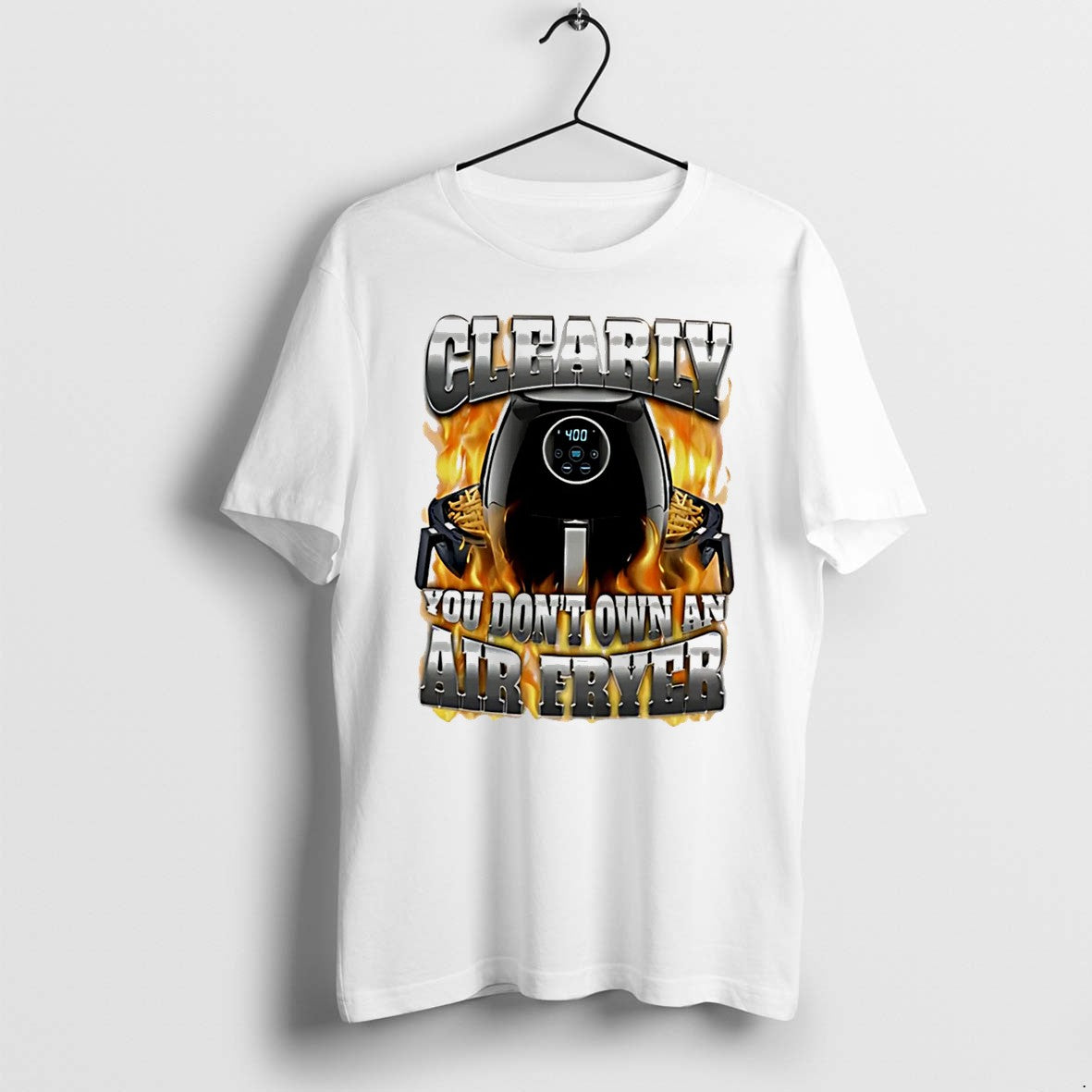 Original Cleary You Dont Own An Air Fryer Text Air Fryer On Flame Graphic Tee