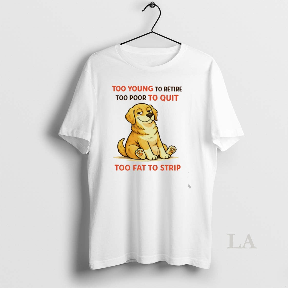 Original Dog Too Young To Retire Too Poor To Quit Too Fat To Strip