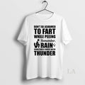 Original Dont Be Ashamed To Fart While Peeing Remember Rain Sometimes Comes With Thunder