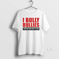 Original I Bully Bullies You Are Safe Next To Me
