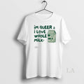 Original Im Queer And I Love Whole Milk