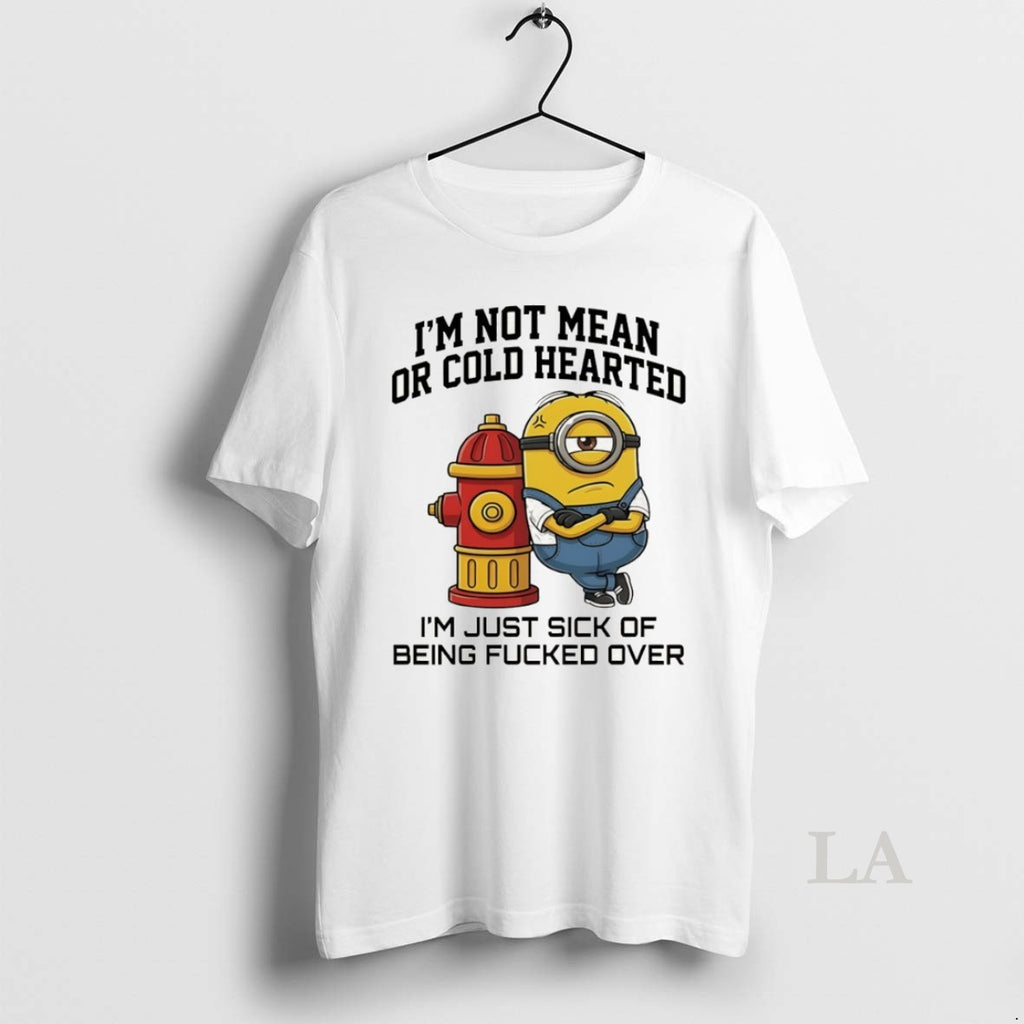 Original Minion Im Not Mean Hearted Im Just Sick Of Being Fucked Over