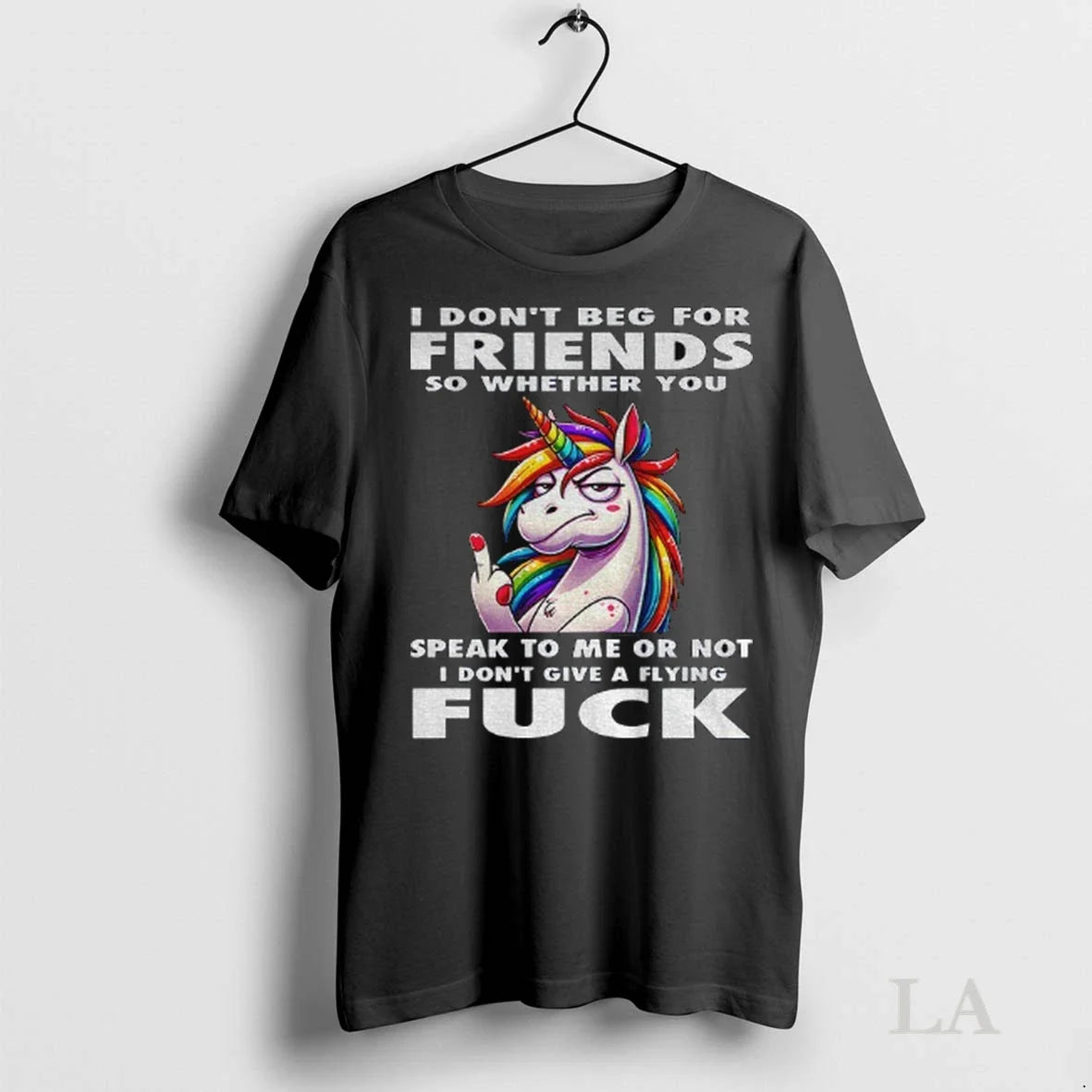 Original Unicorn I Dont Beg For Friends So Whether You Speak To Me Or Not