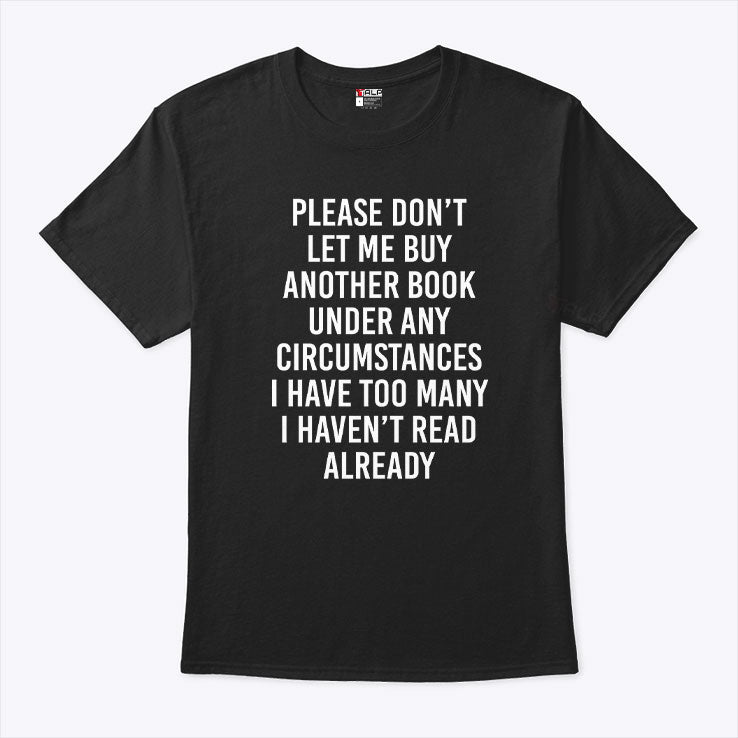 Please Don’t Let Me Buy Another Book Under Any Circumstances Shirt