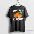 Premium Dont Be A Kumquat